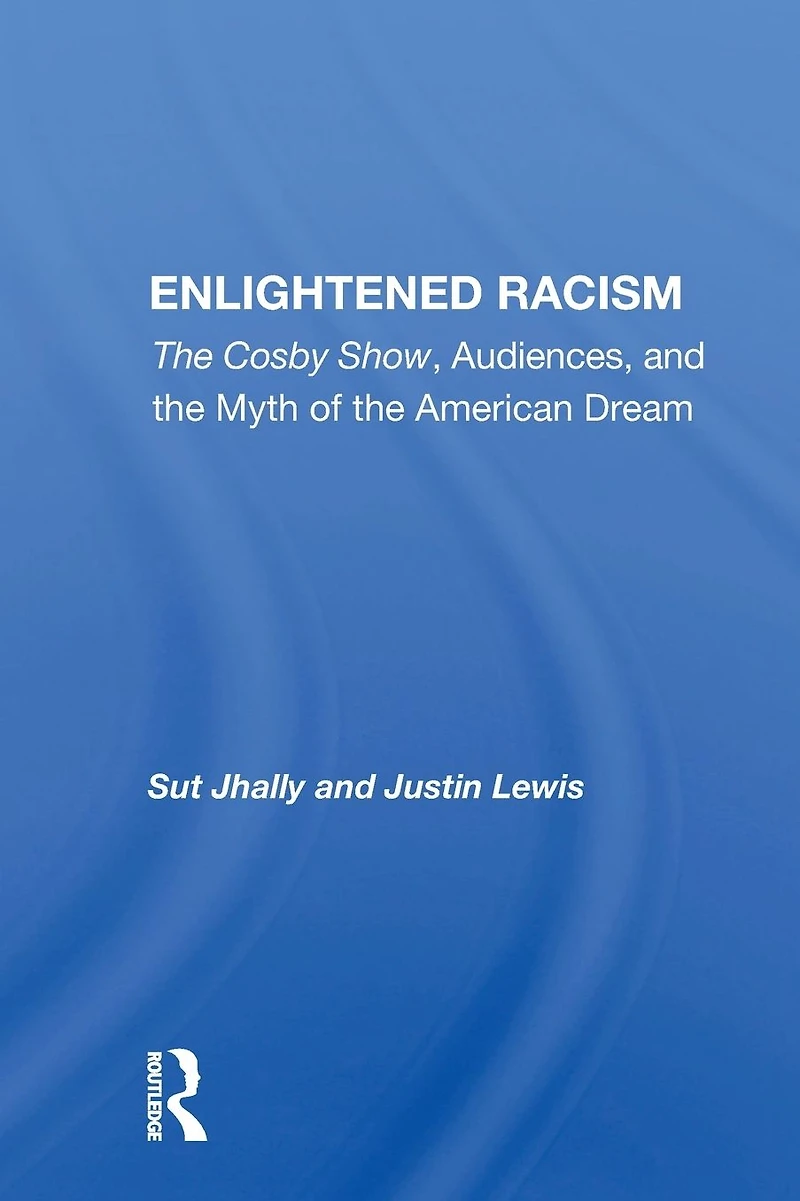 Enlightened Racism: "The Cosby Show, Audiences, and the Myth of American Dream"