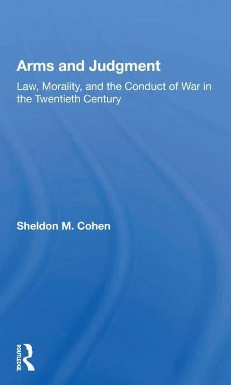 Arms and Judgment: "Law, Morality, the Conduct of War Twentieth Century"