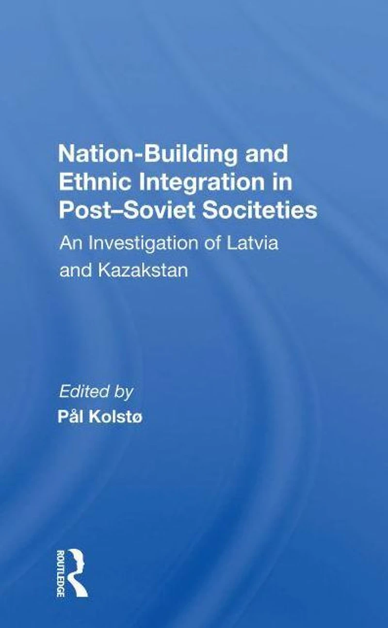 Nation Building And Ethnic Integration Post-soviet Societies: An Investigation Of Latvia Kazakstan