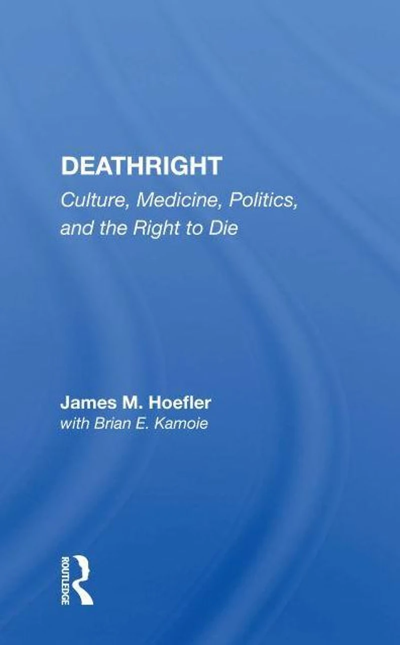 Deathright: Culture, Medicine, Politics And The Right To Die
