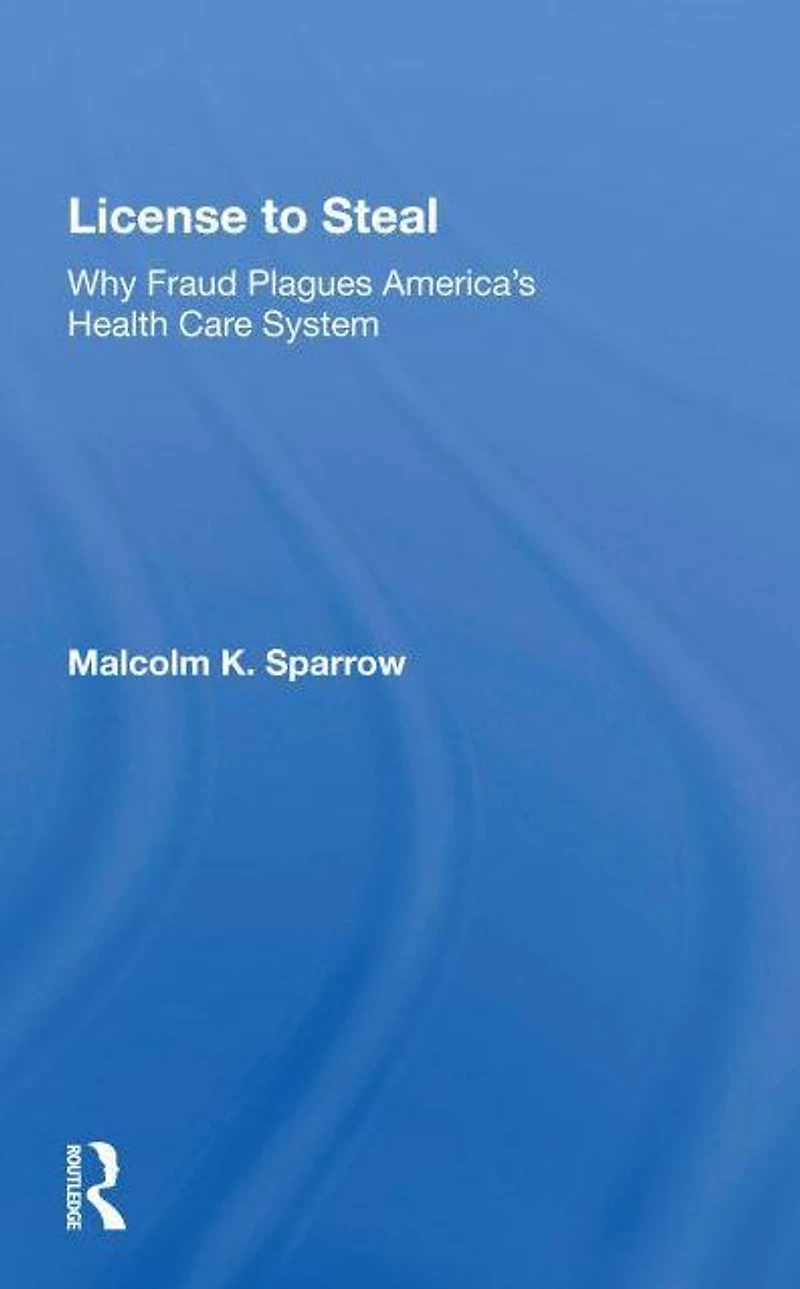 License To Steal: How Fraud Bleeds America's Health Care System, Updated Edition