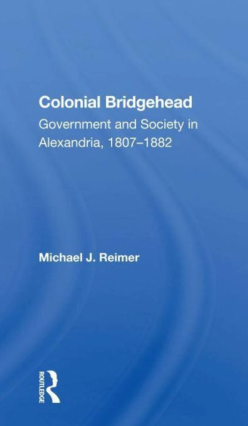 Colonial Bridgehead: Government And Society Alexandria, 1807-1882