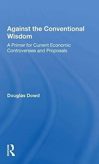 Against The Conventional Wisdom: A Primer For Current Economic Controversies And Proposals
