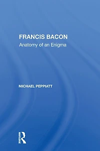 Francis Bacon: Anatomy of an Enigma