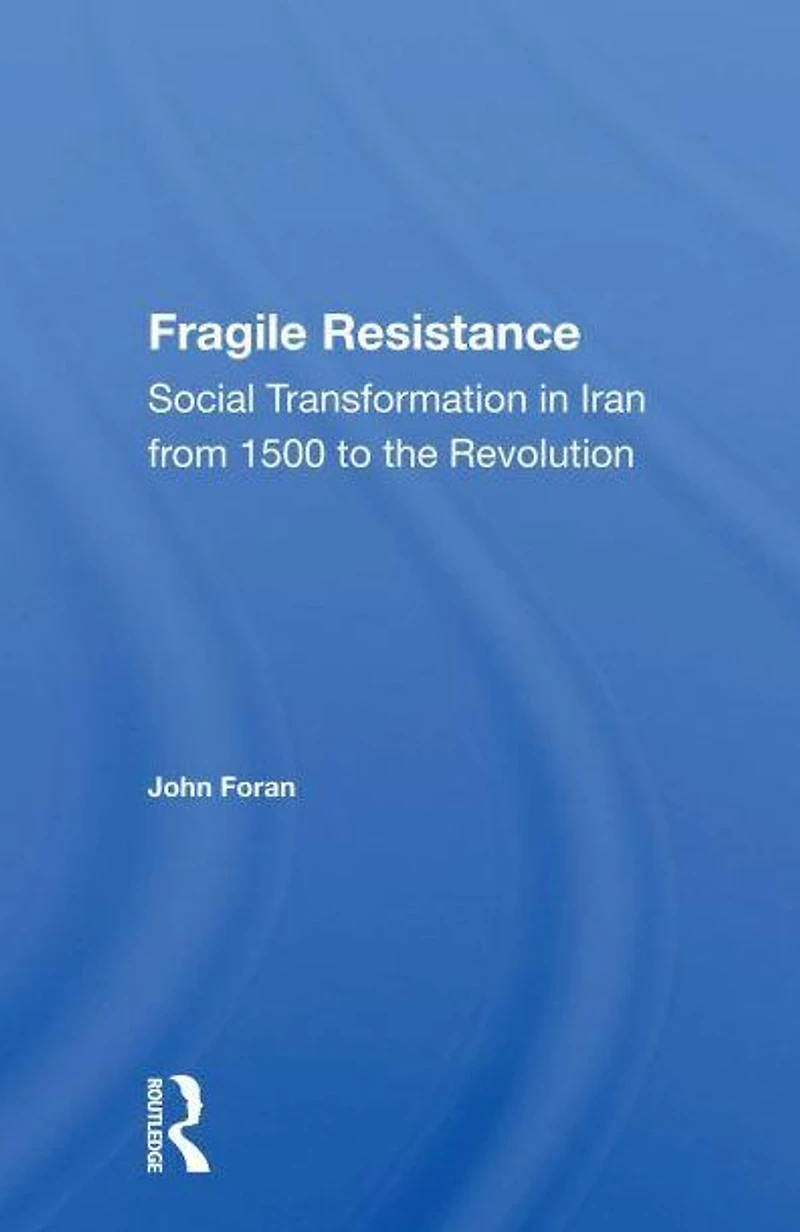 Fragile Resistance: Social Transformation Iran From 1500 To The Revolution
