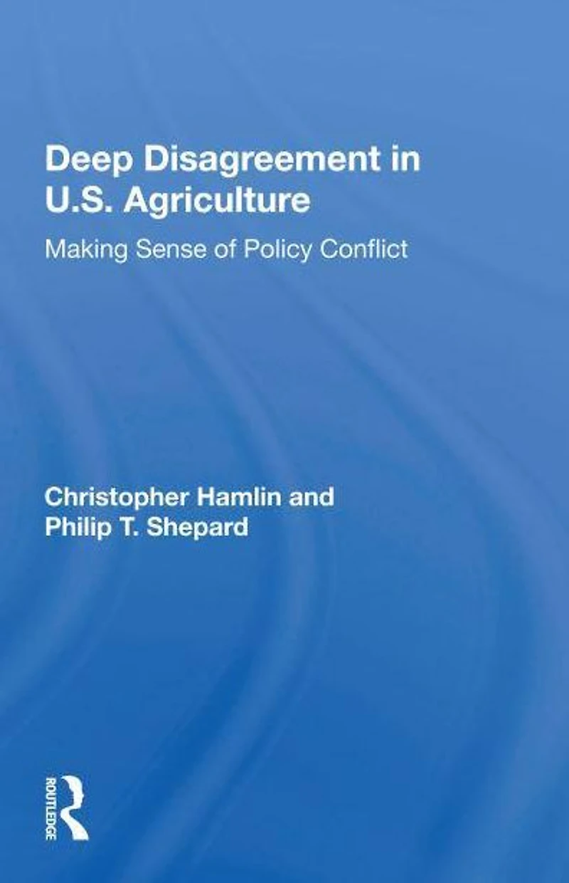 Deep Disagreement U.S. Agriculture: Making Sense Of Policy Conflict