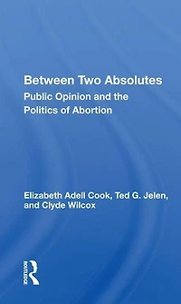 Between Two Absolutes: Public Opinion And The Politics Of Abortion