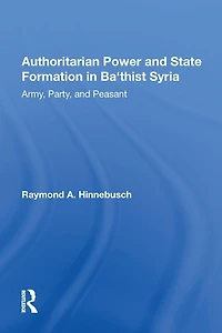Authoritarian Power And State Formation Ba`thist Syria: Army, Party, Peasant