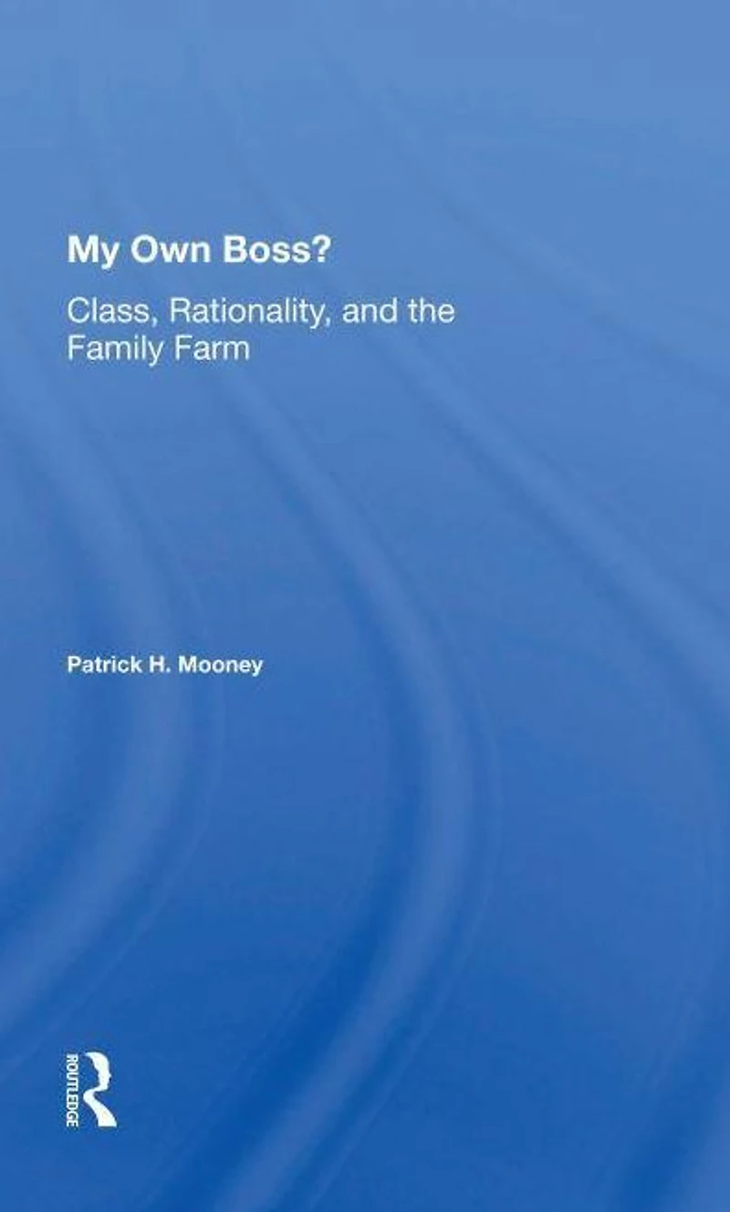 My Own Boss?: Class, Rationality, And The Family Farm