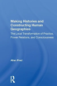 Making Histories And Constructing Human Geographies: The Local Transformation Of Practice, Power Relations, Consciousness