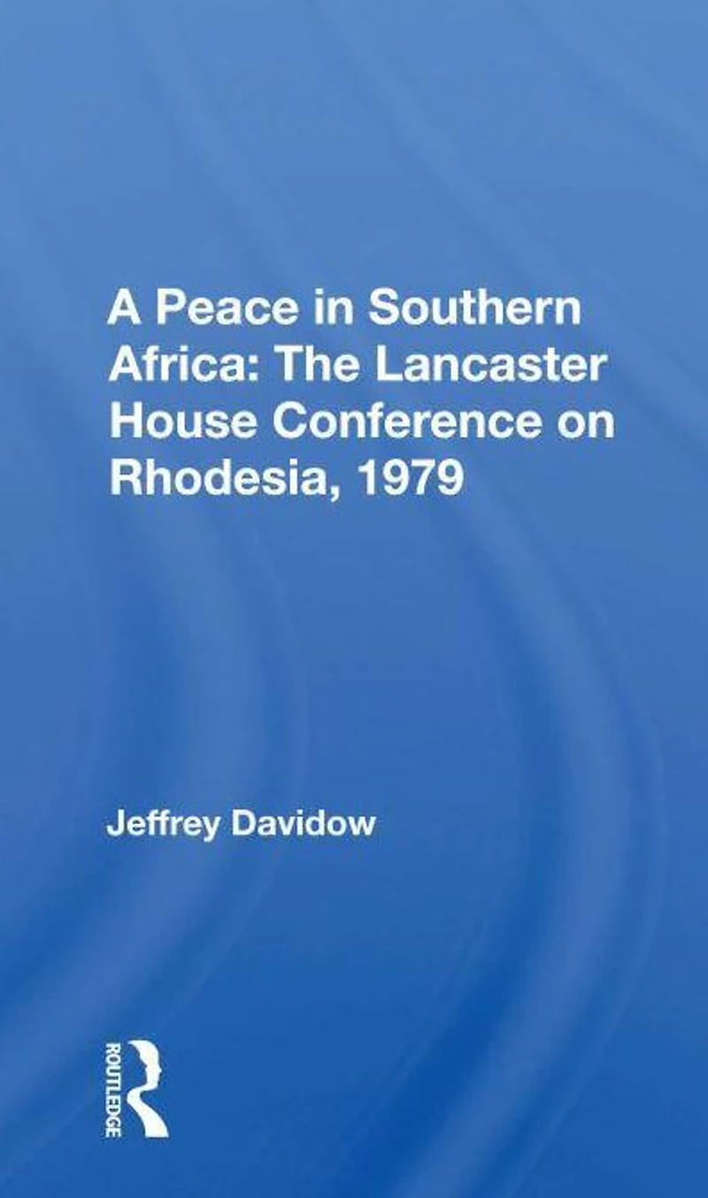 A Peace Southern Africa: The Lancaster House Conference On Rhodesia, 1979