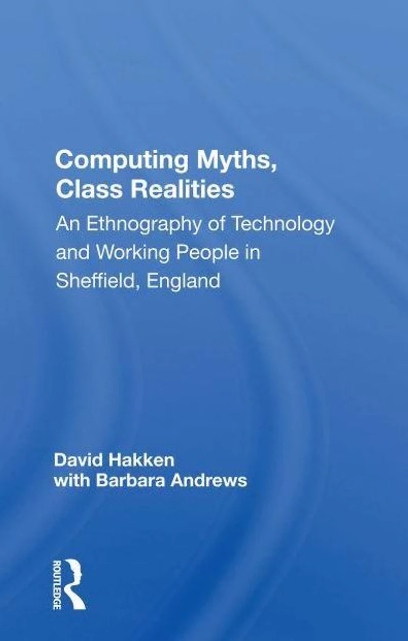 Computing Myths, Class Realities: An Ethnography Of Technology And Working People Sheffield, England