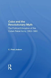 Cuba And The Revolutionary Myth: Political Education Of Cuban Rebel Army, 1953-1963