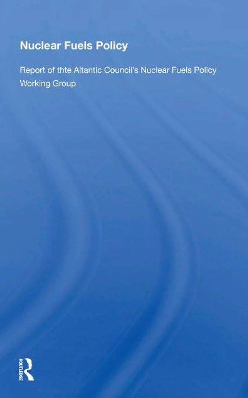 Nuclear Fuels Policy: Report of the Atlantic Council's Policy Working Group
