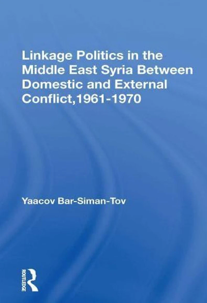 Linkage Politics The Middle East: Syria Between Domestic And External Conflict, 1961-1970
