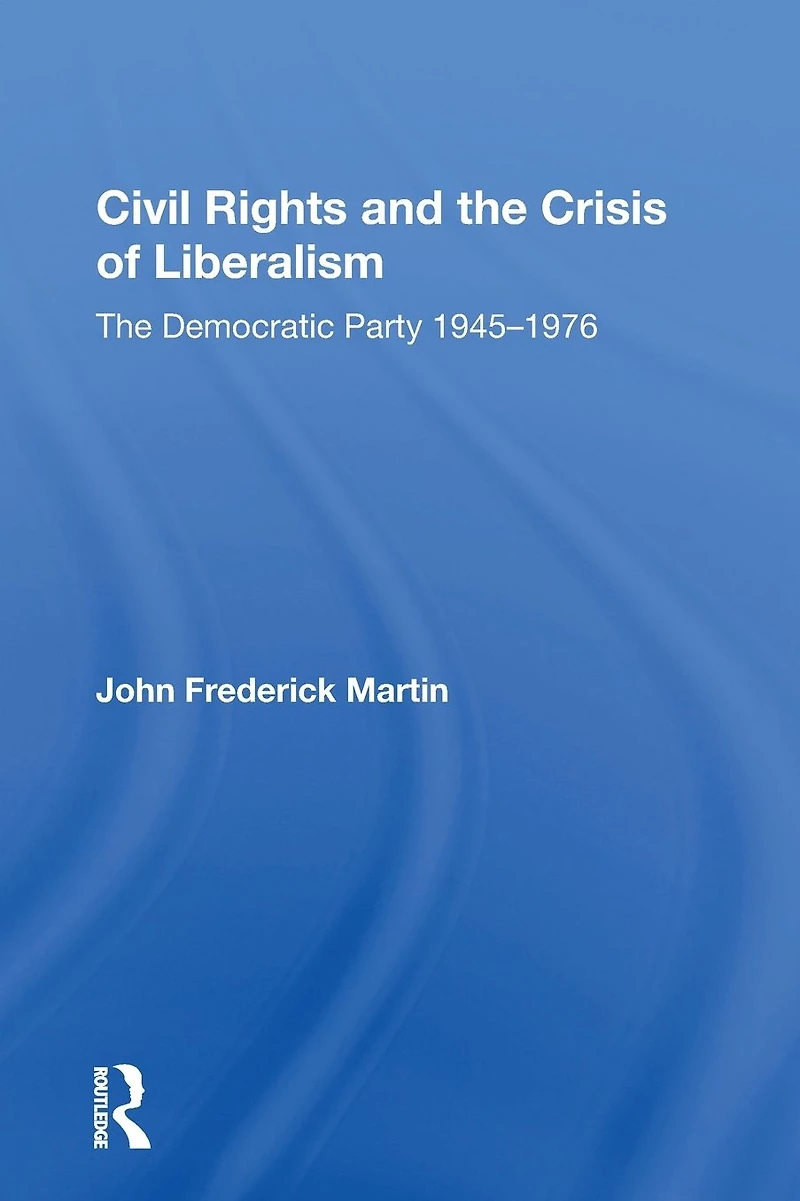 Civil Rights and The Crisis of Liberalism: Democratic Party 1945-1976