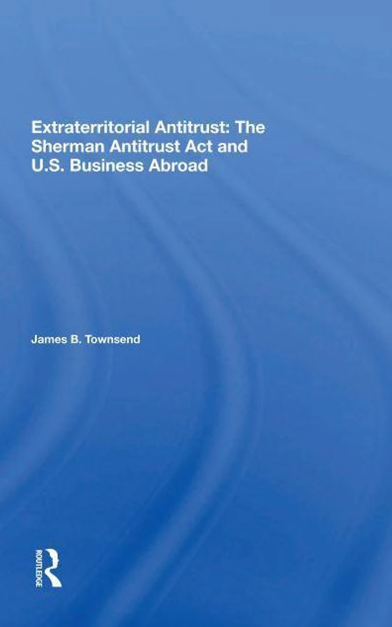 Extraterritorial Antitrust: The Sherman Antitrust Act And U.s. Business Abroad