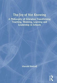The Joy of Not Knowing: A Philosophy Education Transforming Teaching, Thinking, Learning and Leadership Schools