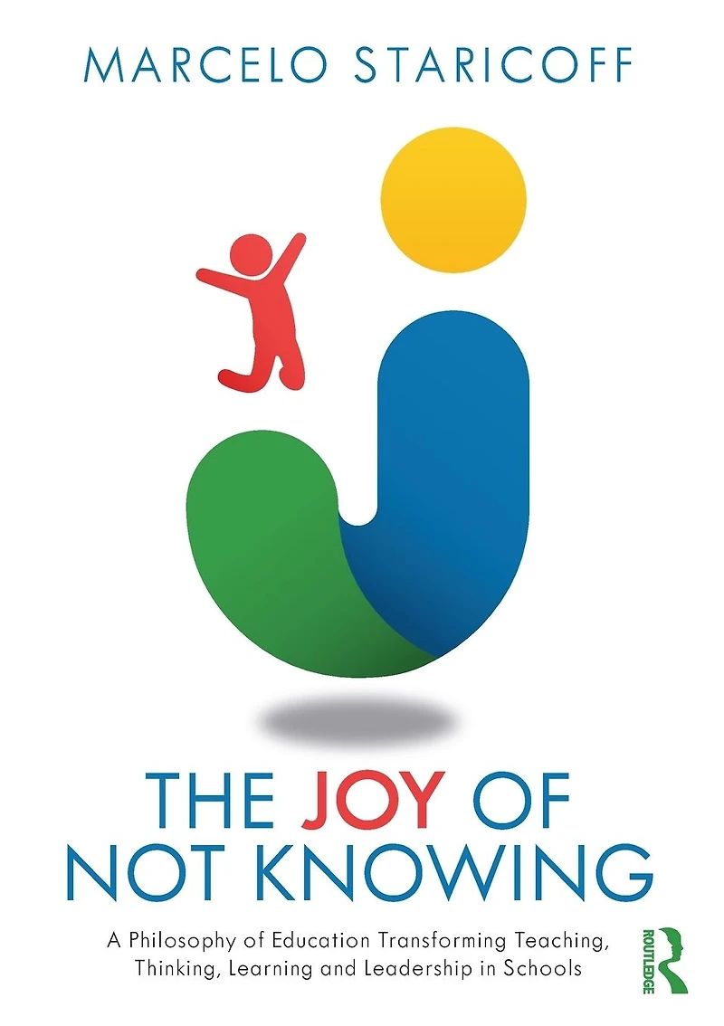 The Joy of Not Knowing: A Philosophy Education Transforming Teaching, Thinking, Learning and Leadership Schools