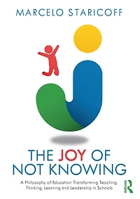 The Joy of Not Knowing: A Philosophy Education Transforming Teaching, Thinking, Learning and Leadership Schools