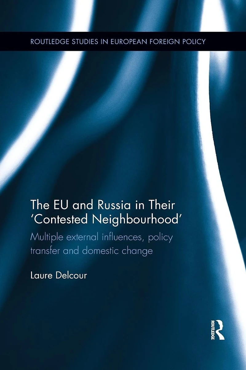 The EU and Russia Their 'Contested Neighbourhood': Multiple External Influences, Policy Transfer Domestic Change
