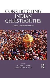 Constructing Indian Christianities: Culture, Conversion and Caste