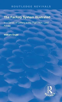 the Factory System Illustrated: a series of letters to Right Hon. Lord Ashley ... Together with Narrative Experience and Sufferings William Dodd, cripple, written by himself