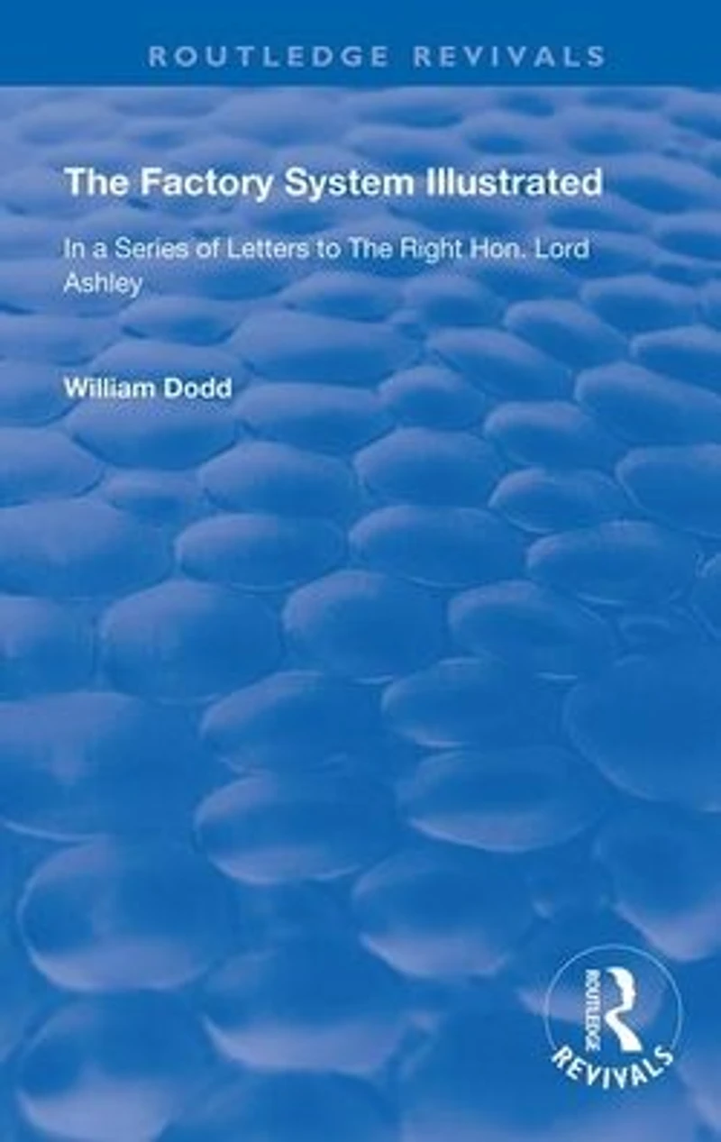 the Factory System Illustrated: a series of letters to Right Hon. Lord Ashley ... Together with Narrative Experience and Sufferings William Dodd, cripple, written by himself