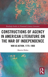 Constructions of Agency American Literature on the War Independence: as Action, 1775-1860