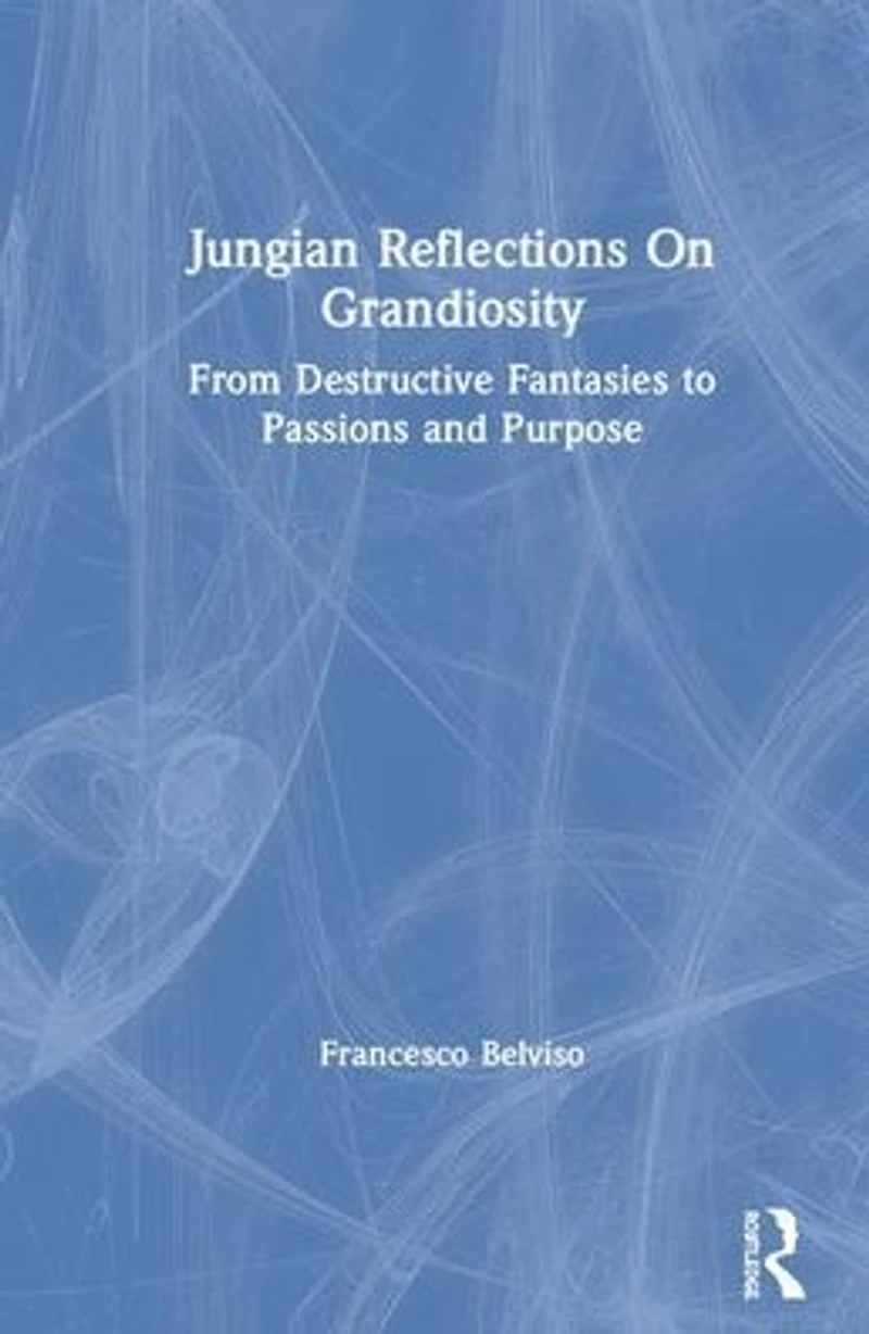 Jungian Reflections On Grandiosity: From Destructive Fantasies to Passions and Purpose