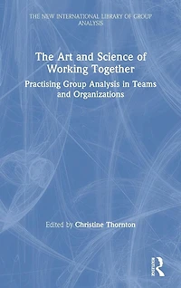 The Art and Science of Working Together: Practising Group Analysis Teams Organisations