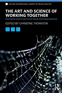 The Art and Science of Working Together: Practising Group Analysis Teams Organisations