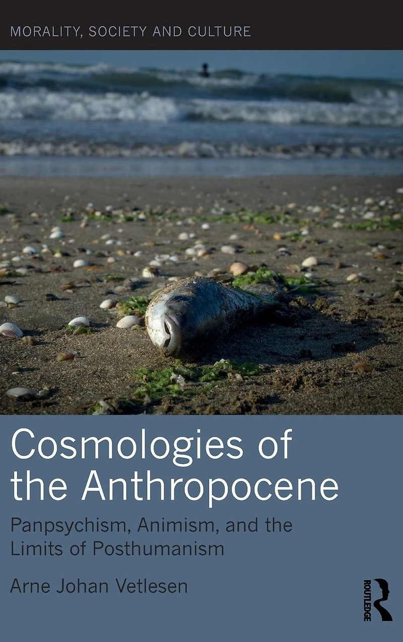 Cosmologies of the Anthropocene: Panpsychism, Animism, and Limits Posthumanism