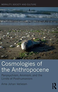 Cosmologies of the Anthropocene: Panpsychism, Animism, and Limits Posthumanism