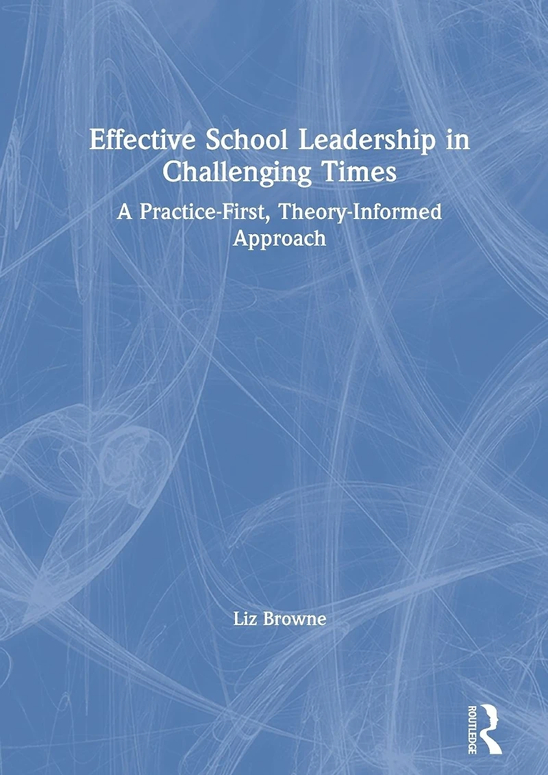 Effective School Leadership Challenging Times: A Practice-First, Theory-Informed Approach