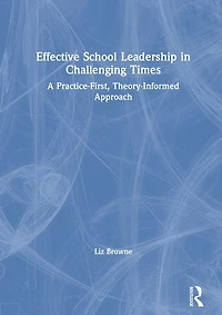 Effective School Leadership Challenging Times: A Practice-First, Theory-Informed Approach