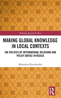 Making Global Knowledge Local Contexts: The Politics of International Relations and Policy Advice Russia