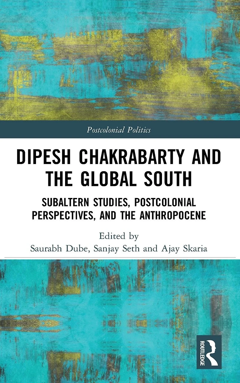 Dipesh Chakrabarty and the Global South: Subaltern Studies, Postcolonial Perspectives, Anthropocene