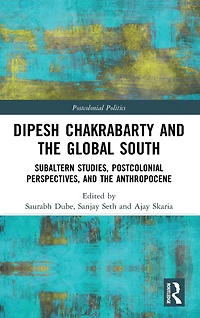 Dipesh Chakrabarty and the Global South: Subaltern Studies, Postcolonial Perspectives, Anthropocene