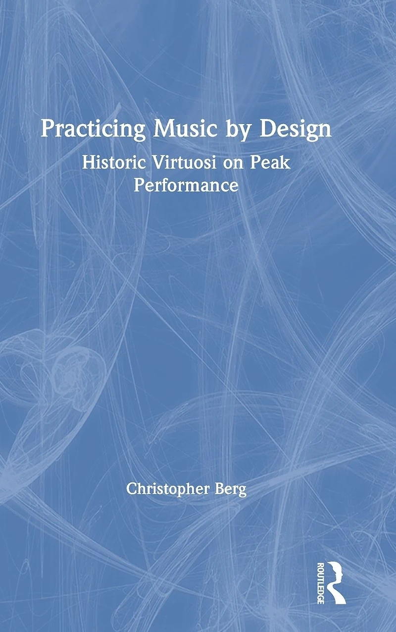 Practicing Music by Design: Historic Virtuosi on Peak Performance