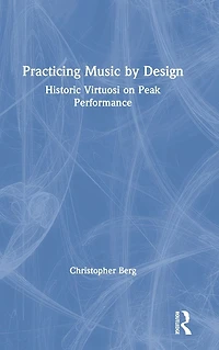 Practicing Music by Design: Historic Virtuosi on Peak Performance