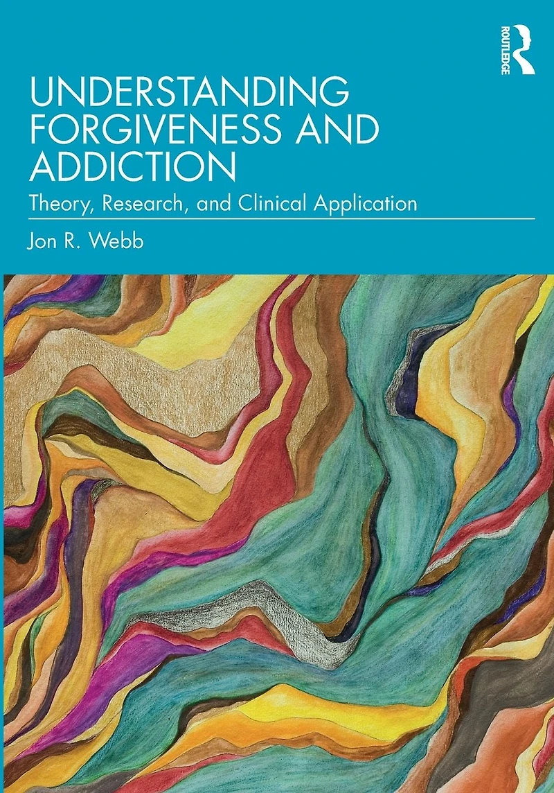 Understanding Forgiveness and Addiction: Theory, Research, Clinical Application