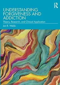 Understanding Forgiveness and Addiction: Theory, Research, Clinical Application