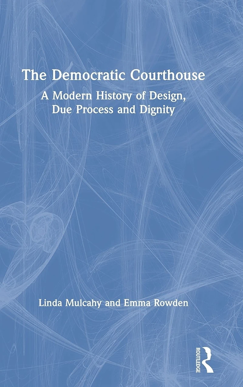 The Democratic Courthouse: A Modern History of Design, Due Process and Dignity