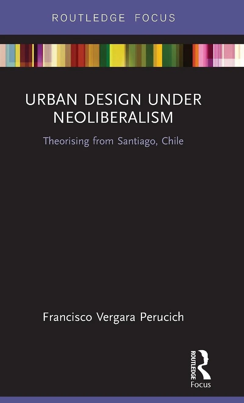 Urban Design Under Neoliberalism: Theorising from Santiago, Chile
