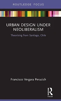 Urban Design Under Neoliberalism: Theorising from Santiago, Chile