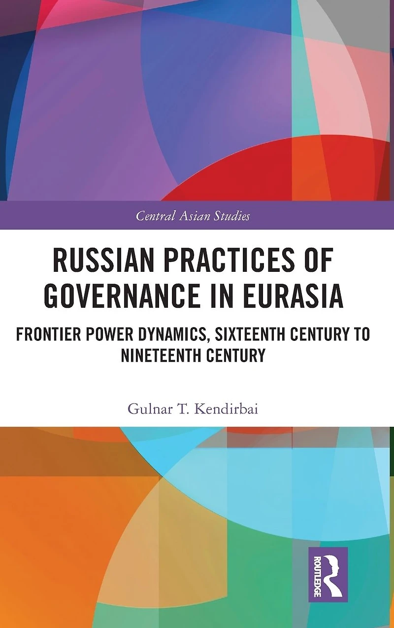 Russian Practices of Governance Eurasia: Frontier Power Dynamics, Sixteenth Century to Nineteenth