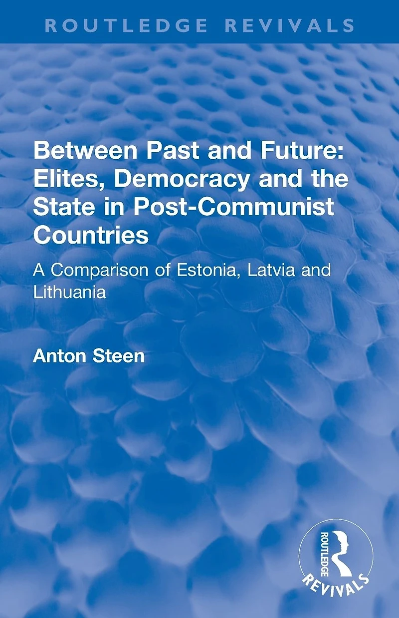 Between Past and Future: Elites, Democracy the State Post-Communist Countries: A Comparison of Estonia, Latvia Lithuania