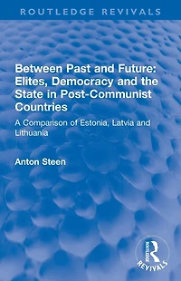 Between Past and Future: Elites, Democracy the State Post-Communist Countries: A Comparison of Estonia, Latvia Lithuania