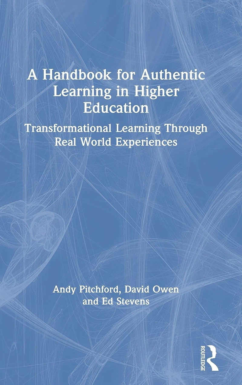 A Handbook for Authentic Learning Higher Education: Transformational Through Real World Experiences